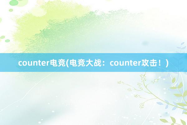 counter电竞(电竞大战：counter攻击！)