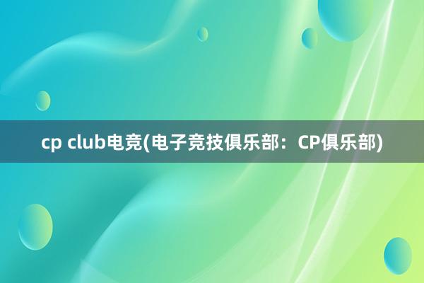 cp club电竞(电子竞技俱乐部：CP俱乐部)