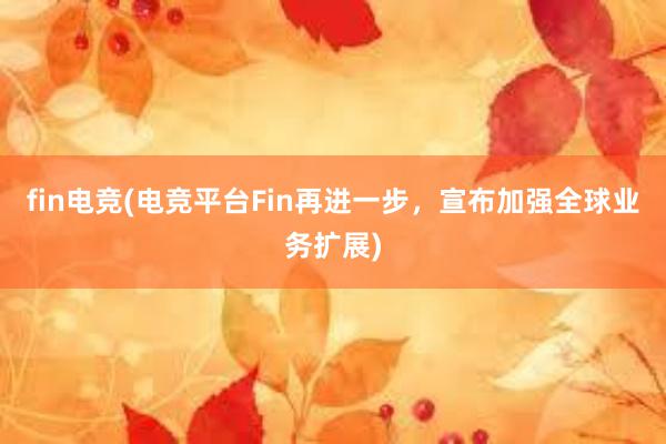 fin电竞(电竞平台Fin再进一步，宣布加强全球业务扩展)