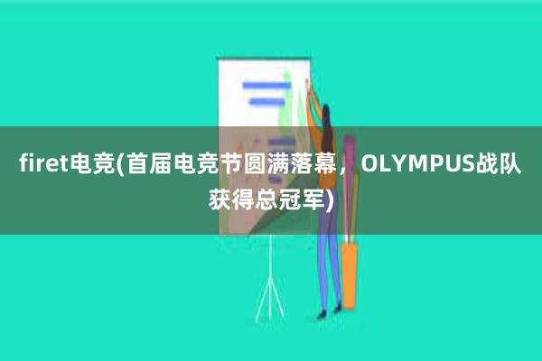 firet电竞(首届电竞节圆满落幕，OLYMPUS战队获得总冠军)