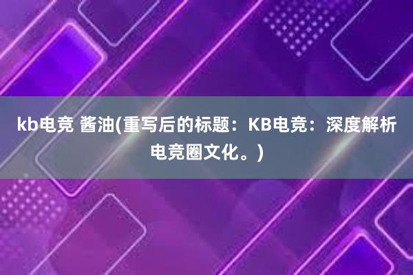 kb电竞 酱油(重写后的标题：KB电竞：深度解析电竞圈文化。)