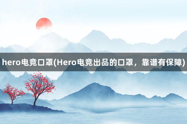 hero电竞口罩(Hero电竞出品的口罩，靠谱有保障)