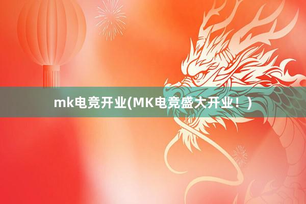 mk电竞开业(MK电竞盛大开业！)