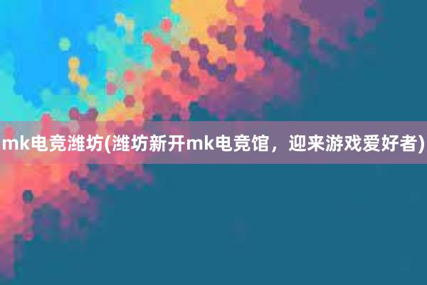 mk电竞潍坊(潍坊新开mk电竞馆，迎来游戏爱好者)