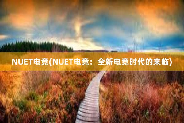 NUET电竞(NUET电竞：全新电竞时代的来临)