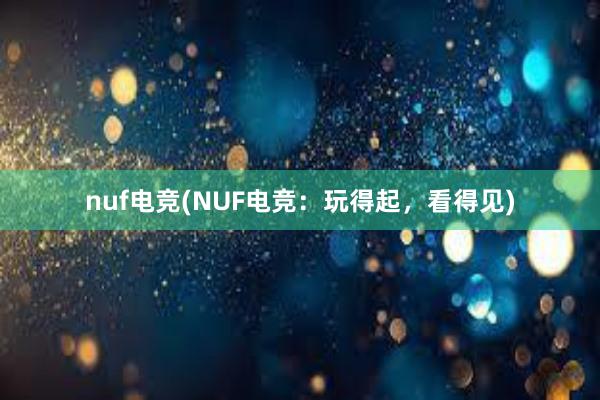 nuf电竞(NUF电竞：玩得起，看得见)