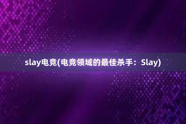 slay电竞(电竞领域的最佳杀手：Slay)