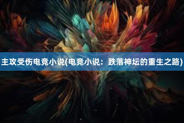 主攻受伤电竞小说(电竞小说：跌落神坛的重生之路)