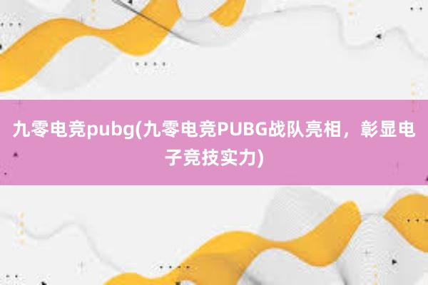 九零电竞pubg(九零电竞PUBG战队亮相，彰显电子竞技实力)