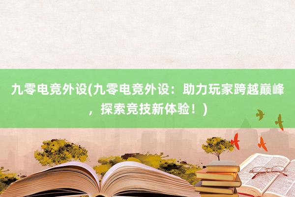 九零电竞外设(九零电竞外设：助力玩家跨越巅峰，探索竞技新体验！)