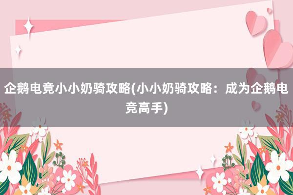 企鹅电竞小小奶骑攻略(小小奶骑攻略：成为企鹅电竞高手)