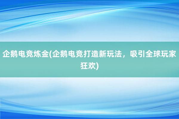 企鹅电竞炼金(企鹅电竞打造新玩法，吸引全球玩家狂欢)