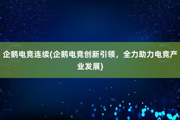 企鹅电竞连续(企鹅电竞创新引领，全力助力电竞产业发展)