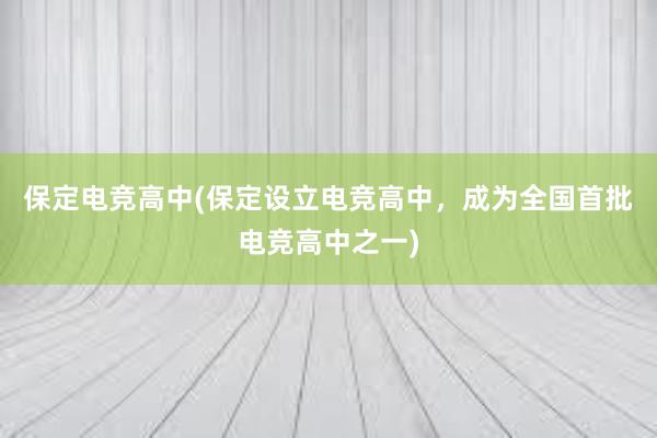 保定电竞高中(保定设立电竞高中，成为全国首批电竞高中之一)