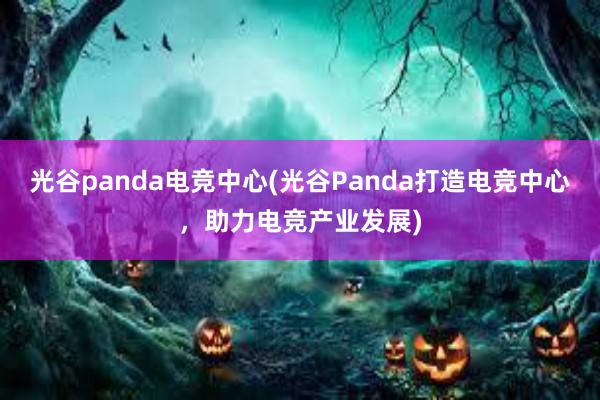 光谷panda电竞中心(光谷Panda打造电竞中心，助力电竞产业发展)