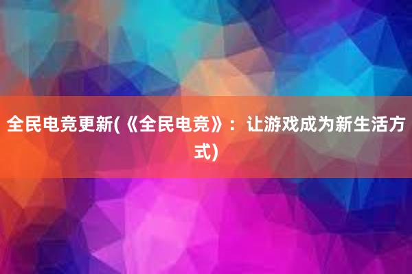 全民电竞更新(《全民电竞》：让游戏成为新生活方式)