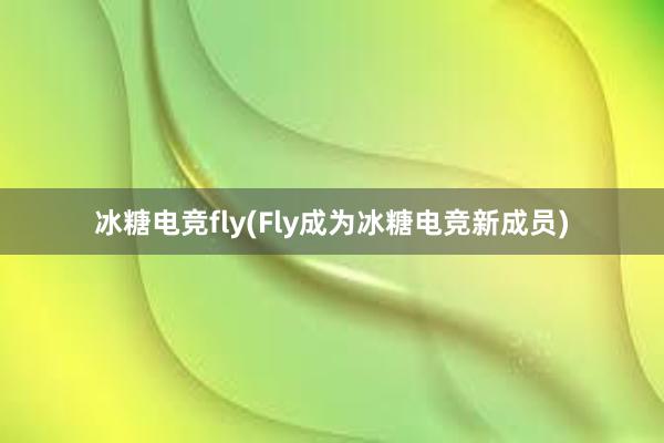 冰糖电竞fly(Fly成为冰糖电竞新成员)