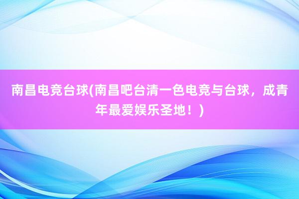 南昌电竞台球(南昌吧台清一色电竞与台球，成青年最爱娱乐圣地！)