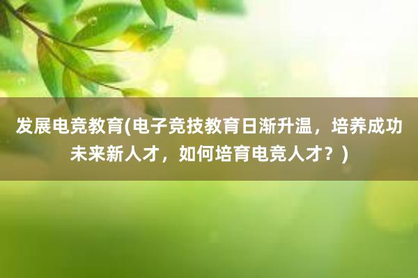 发展电竞教育(电子竞技教育日渐升温，培养成功未来新人才，如何培育电竞人才？)