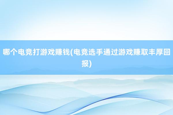 哪个电竞打游戏赚钱(电竞选手通过游戏赚取丰厚回报)