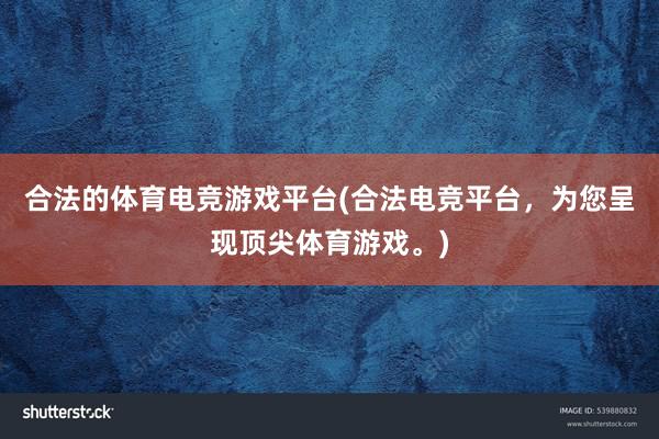 合法的体育电竞游戏平台(合法电竞平台，为您呈现顶尖体育游戏。)