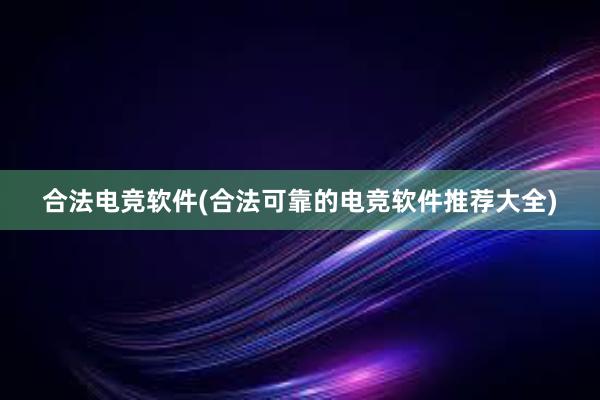 合法电竞软件(合法可靠的电竞软件推荐大全)