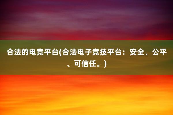 合法的电竞平台(合法电子竞技平台：安全、公平、可信任。)