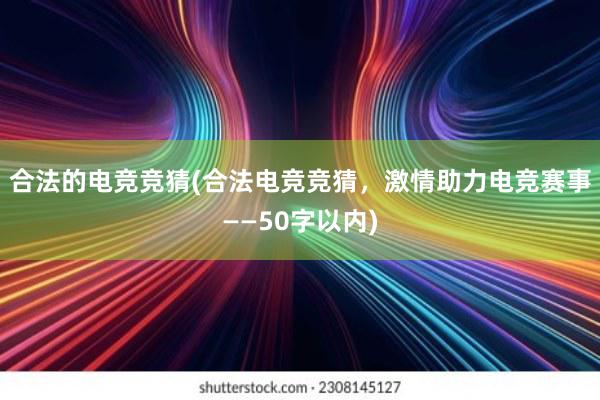 合法的电竞竞猜(合法电竞竞猜，激情助力电竞赛事——50字以内)