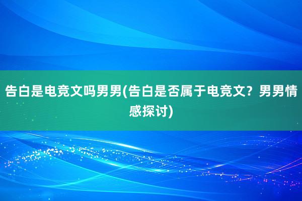 告白是电竞文吗男男(告白是否属于电竞文？男男情感探讨)