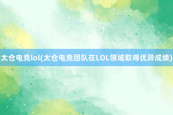 太仓电竞lol(太仓电竞团队在LOL领域取得优异成绩)