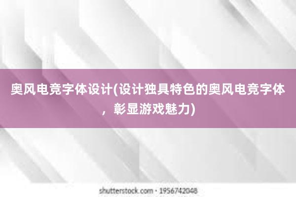 奥风电竞字体设计(设计独具特色的奥风电竞字体，彰显游戏魅力)