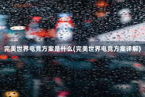 完美世界电竞方案是什么(完美世界电竞方案详解)