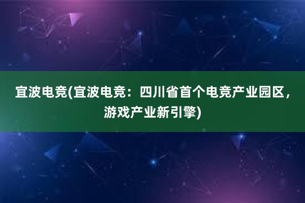 宜波电竞(宜波电竞：四川省首个电竞产业园区，游戏产业新引擎)