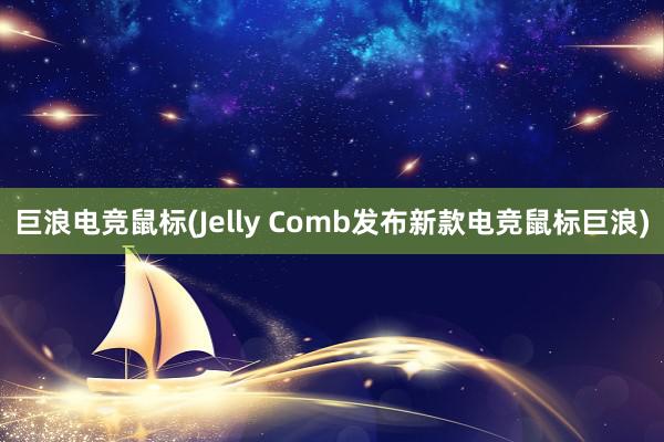 巨浪电竞鼠标(Jelly Comb发布新款电竞鼠标巨浪)