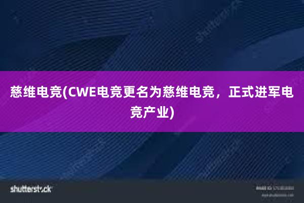 慈维电竞(CWE电竞更名为慈维电竞，正式进军电竞产业)