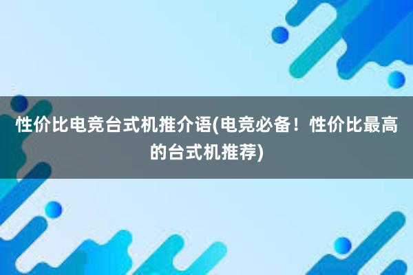 性价比电竞台式机推介语(电竞必备！性价比最高的台式机推荐)