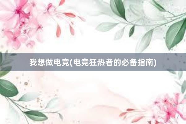 我想做电竞(电竞狂热者的必备指南)