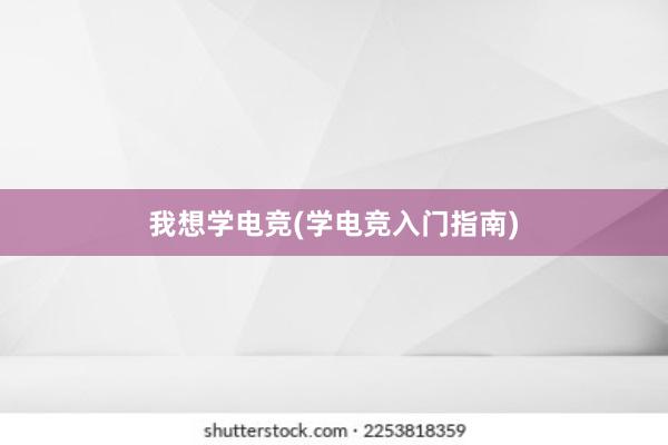 我想学电竞(学电竞入门指南)