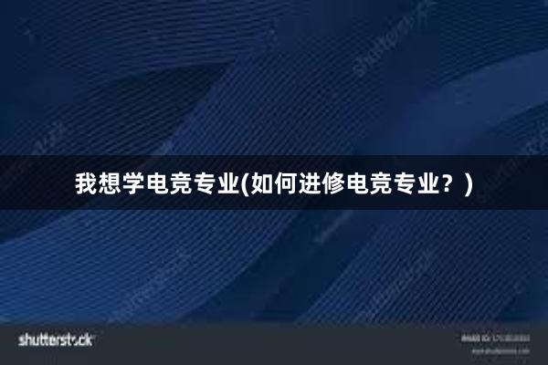 我想学电竞专业(如何进修电竞专业？)