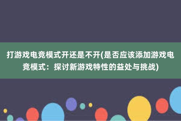 打游戏电竞模式开还是不开(是否应该添加游戏电竞模式：探讨新游戏特性的益处与挑战)