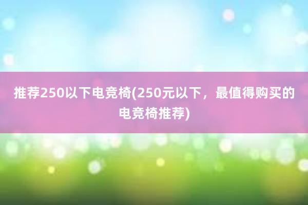 推荐250以下电竞椅(250元以下，最值得购买的电竞椅推荐)