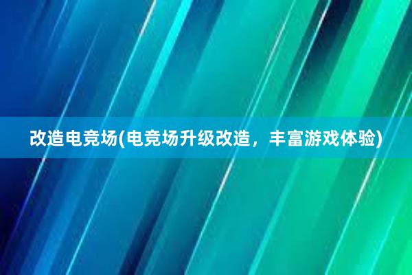 改造电竞场(电竞场升级改造，丰富游戏体验)