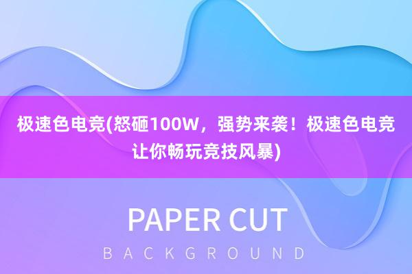 极速色电竞(怒砸100W，强势来袭！极速色电竞让你畅玩竞技风暴)