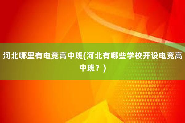 河北哪里有电竞高中班(河北有哪些学校开设电竞高中班？)