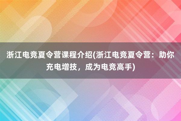 浙江电竞夏令营课程介绍(浙江电竞夏令营：助你充电增技，成为电竞高手)