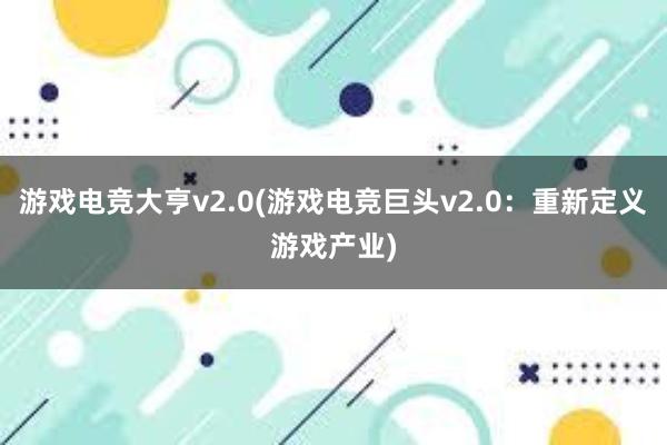 游戏电竞大亨v2.0(游戏电竞巨头v2.0：重新定义游戏产业)