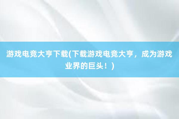 游戏电竞大亨下载(下载游戏电竞大亨，成为游戏业界的巨头！)