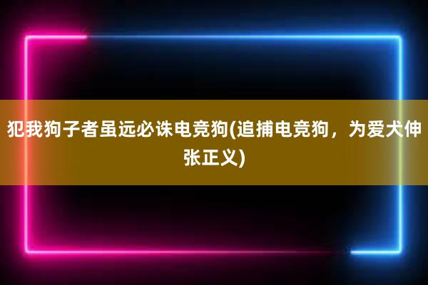 犯我狗子者虽远必诛电竞狗(追捕电竞狗，为爱犬伸张正义)