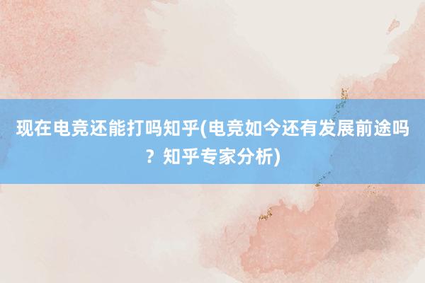 现在电竞还能打吗知乎(电竞如今还有发展前途吗？知乎专家分析)