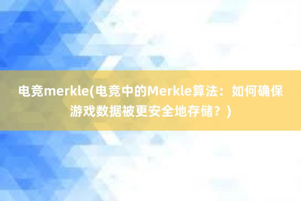 电竞merkle(电竞中的Merkle算法：如何确保游戏数据被更安全地存储？)